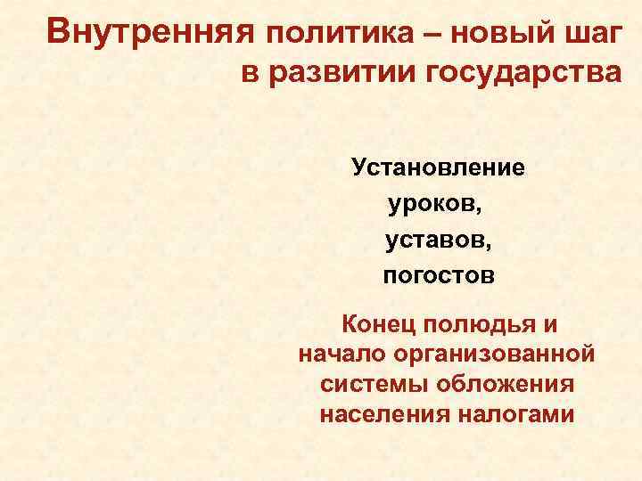 Внутренняя политика – новый шаг в развитии государства Установление уроков, уставов, погостов Конец полюдья