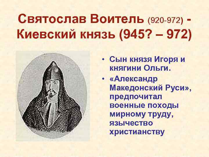 Святослав Воитель (920 -972) Киевский князь (945? – 972) • Сын князя Игоря и