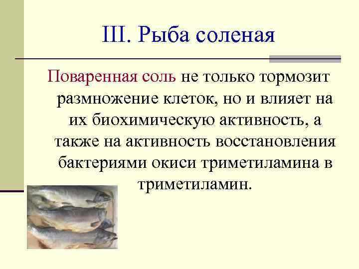 III. Рыба соленая Поваренная соль не только тормозит размножение клеток, но и влияет на