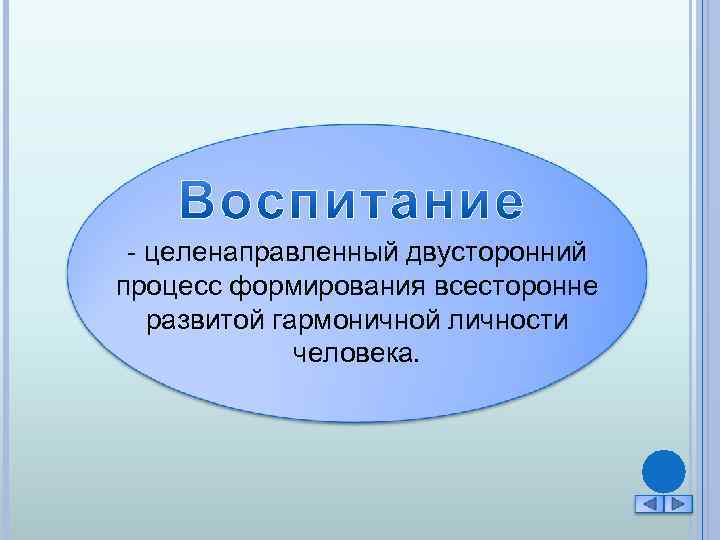 - целенаправленный двусторонний процесс формирования всесторонне развитой гармоничной личности человека. 