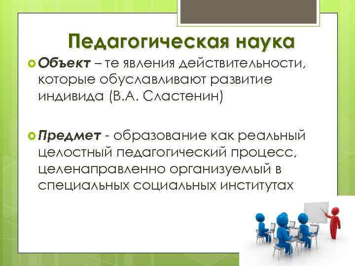 Педагогическая наука Объект – те явления действительности, которые обуславливают развитие индивида (В. А. Сластенин)