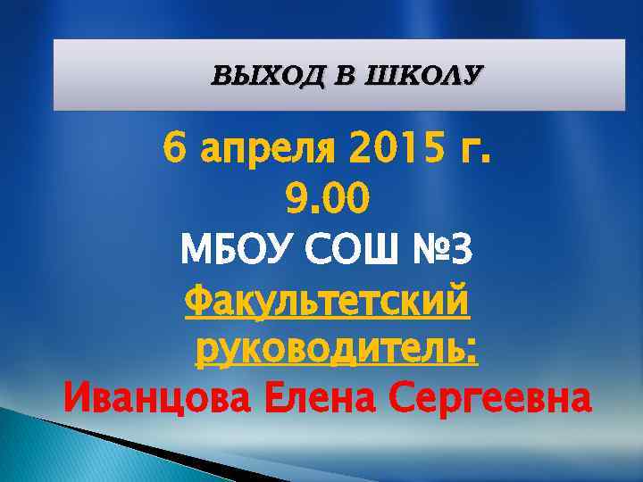 ВЫХОД В ШКОЛУ 6 апреля 2015 г. 9. 00 МБОУ СОШ № 3 Факультетский