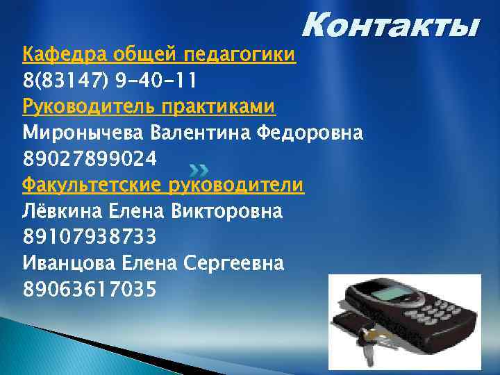 Контакты Кафедра общей педагогики 8(83147) 9 -40 -11 Руководитель практиками Миронычева Валентина Федоровна 89027899024