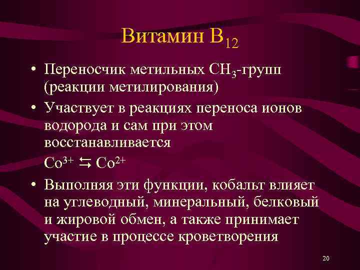 Витамин B 12 • Переносчик метильных СН 3 -групп (реакции метилирования) • Участвует в