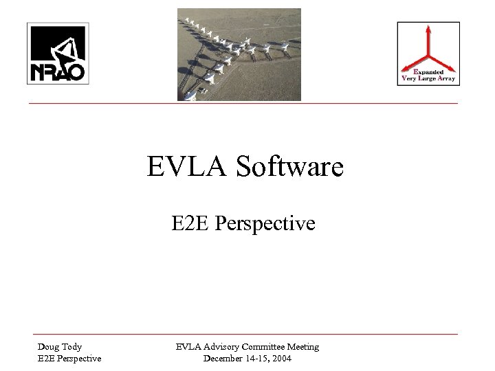 EVLA Software E 2 E Perspective Doug Tody E 2 E Perspective EVLA Advisory