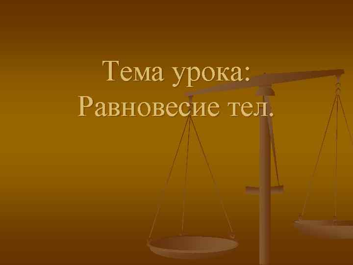 Тема урока: Равновесие тел. 