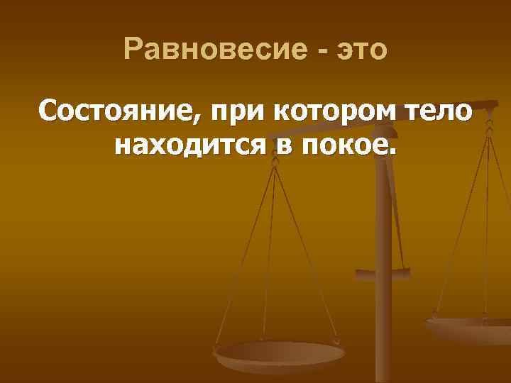 Равновесие - это Состояние, при котором тело находится в покое. 