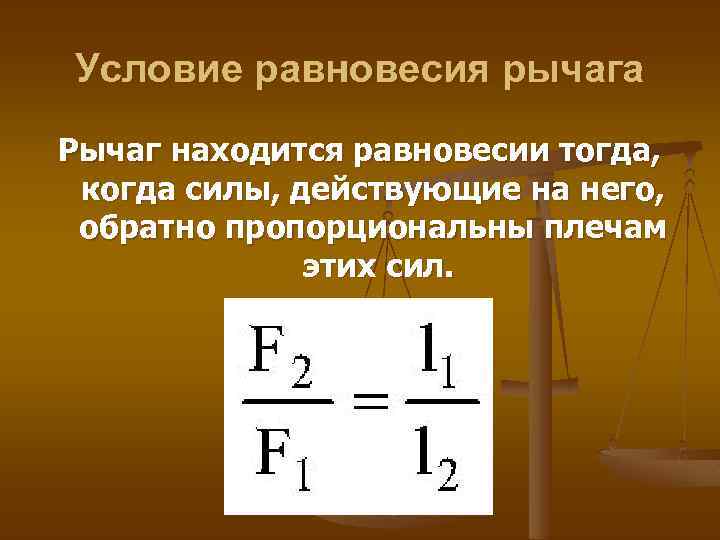Условие равновесия рычага Рычаг находится равновесии тогда, когда силы, действующие на него, обратно пропорциональны