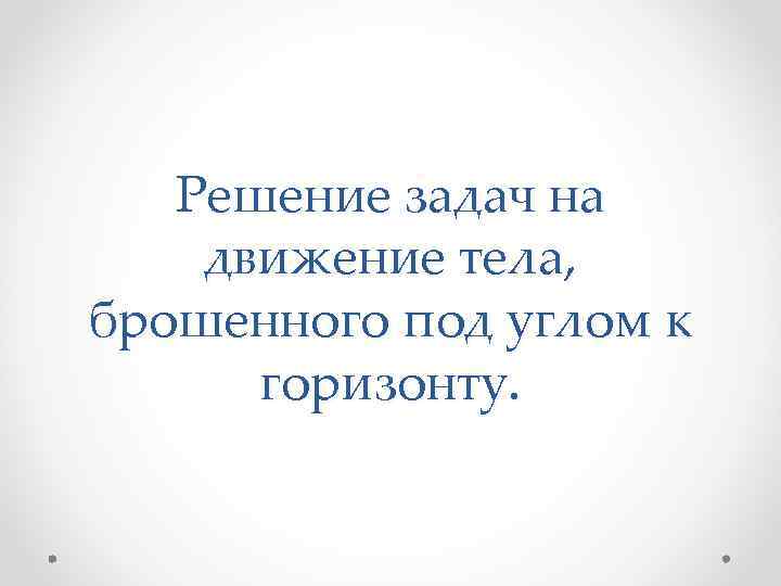 Решение задач на движение тела, брошенного под углом к горизонту. 