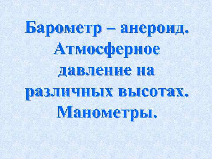 Барометр – анероид. Атмосферное давление на различных высотах. Манометры. 