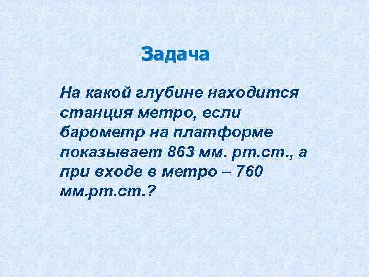 Задача На какой глубине находится станция метро, если барометр на платформе показывает 863 мм.