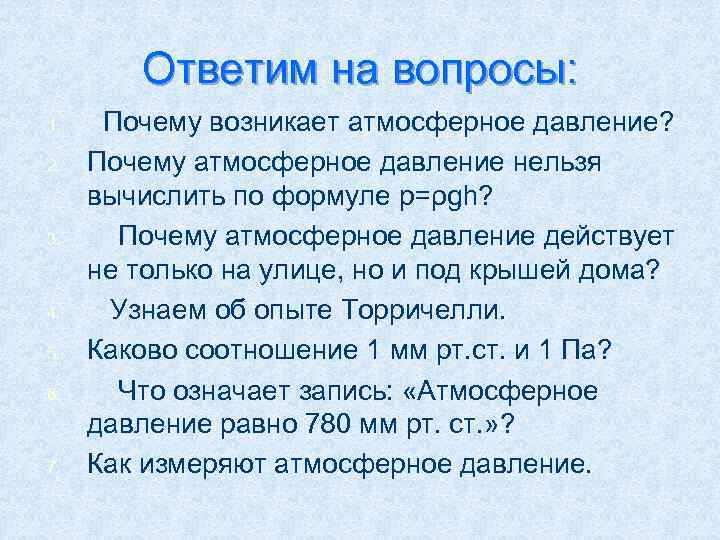 Ответим на вопросы: 1. 2. 3. 4. 5. 6. 7. Почему возникает атмосферное давление?