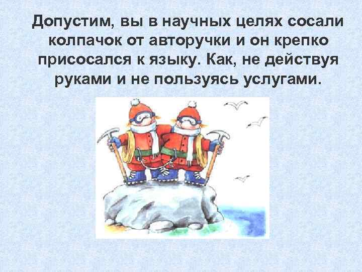 Допустим, вы в научных целях сосали колпачок от авторучки и он крепко присосался к