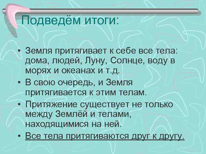 Подведём итоги: • Земля притягивает к себе все тела: дома, людей, Луну, Солнце, воду