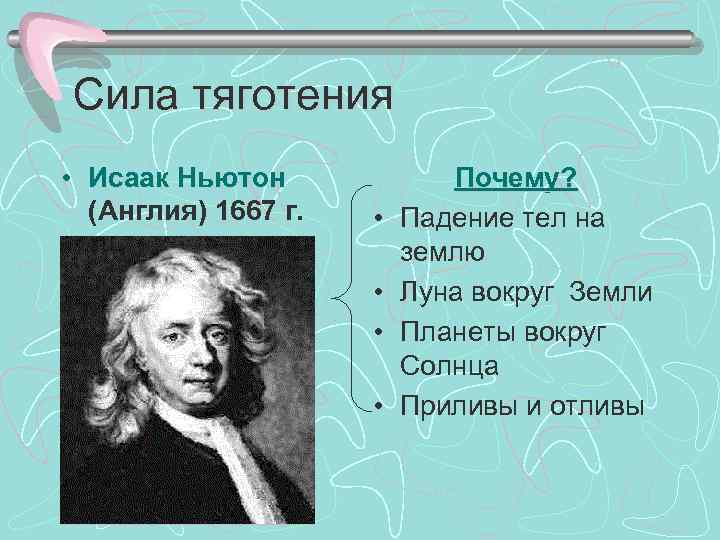 Сила тяготения • Исаак Ньютон (Англия) 1667 г. • • Почему? Падение тел на