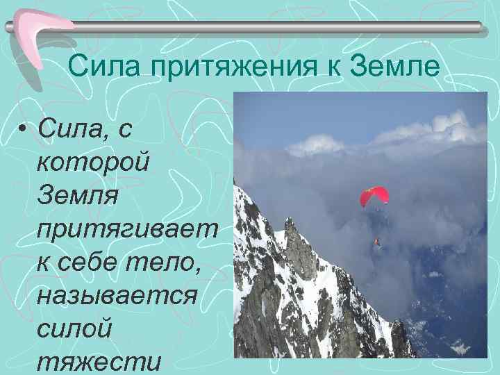 Сила притяжения к Земле • Сила, с которой Земля притягивает к себе тело, называется