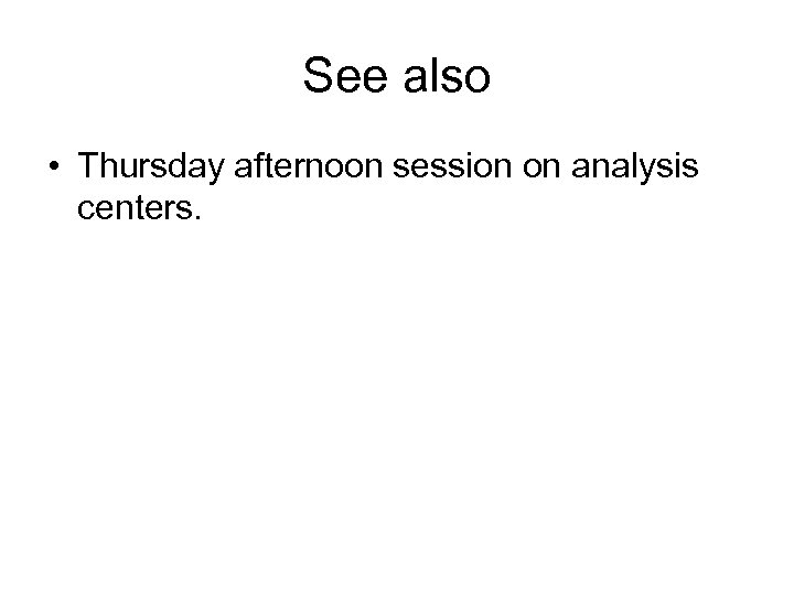 See also • Thursday afternoon session on analysis centers. 