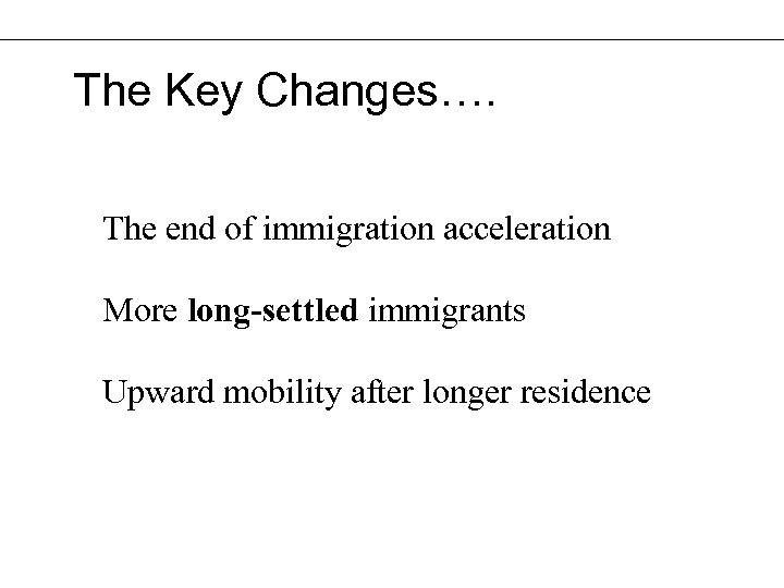 The Key Changes…. The end of immigration acceleration More long-settled immigrants Upward mobility after