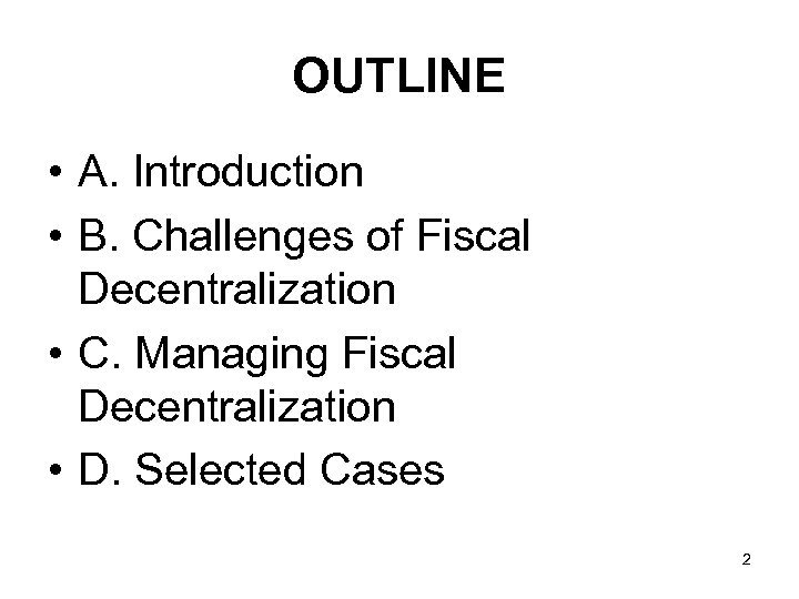 OUTLINE • A. Introduction • B. Challenges of Fiscal Decentralization • C. Managing Fiscal