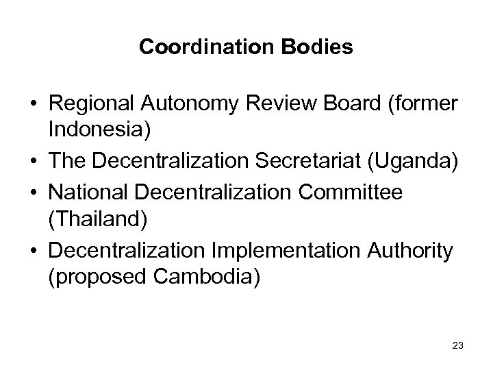 Coordination Bodies • Regional Autonomy Review Board (former Indonesia) • The Decentralization Secretariat (Uganda)