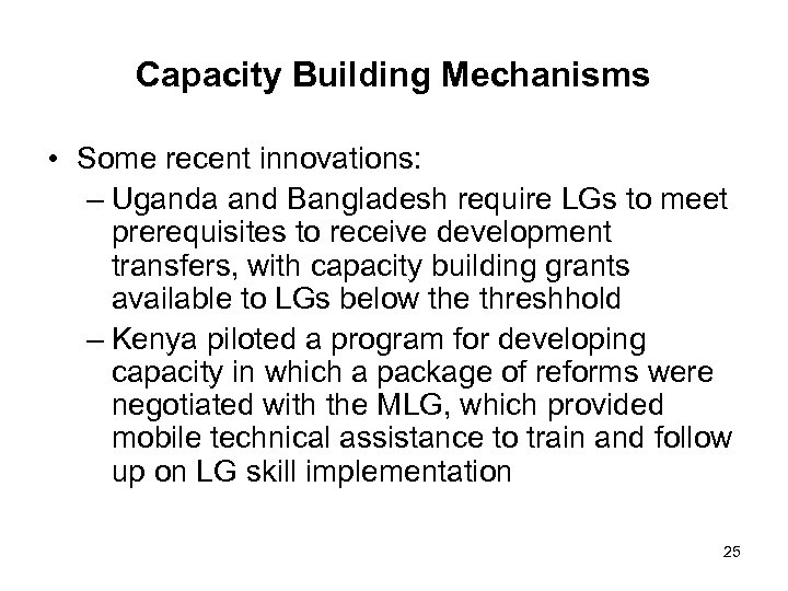 Capacity Building Mechanisms • Some recent innovations: – Uganda and Bangladesh require LGs to