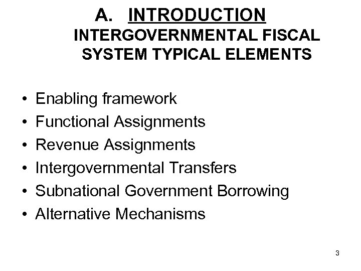 A. INTRODUCTION INTERGOVERNMENTAL FISCAL SYSTEM TYPICAL ELEMENTS • • • Enabling framework Functional Assignments