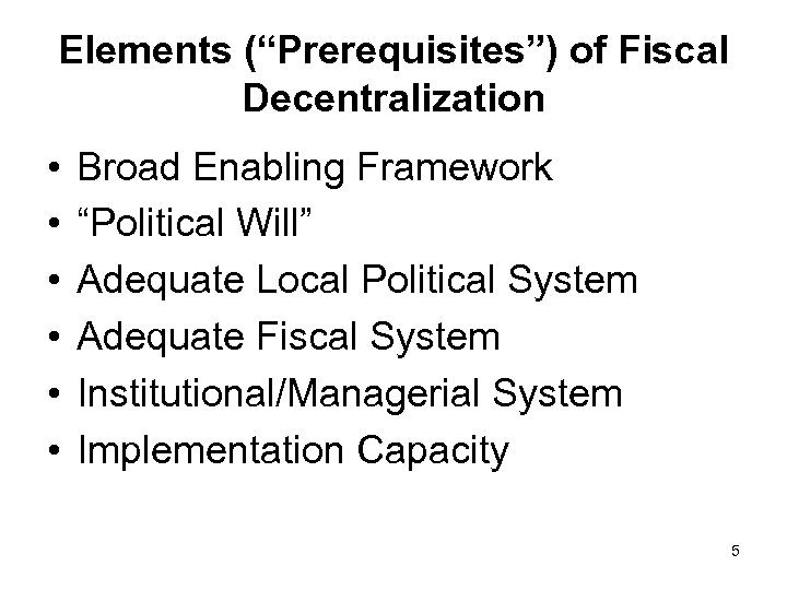 Elements (“Prerequisites”) of Fiscal Decentralization • • • Broad Enabling Framework “Political Will” Adequate