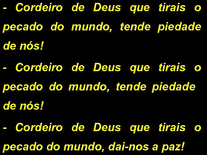 - Cordeiro de Deus que tirais o pecado do mundo, tende piedade de nós!