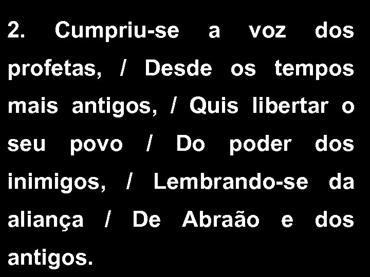 2. Cumpriu-se a voz dos profetas, / Desde os tempos mais antigos, / Quis