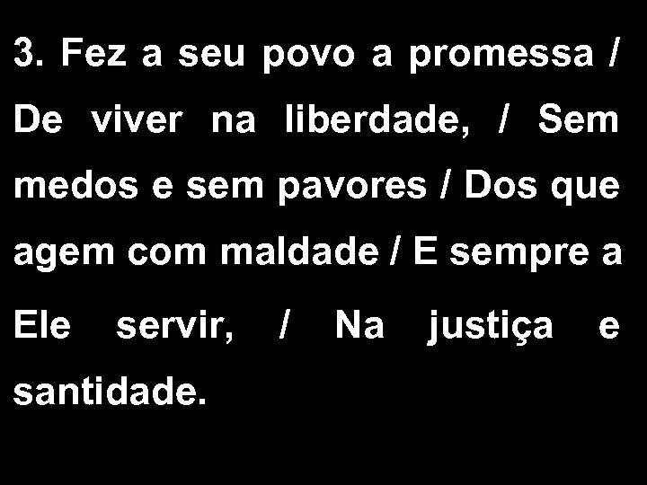 3. Fez a seu povo a promessa / De viver na liberdade, / Sem