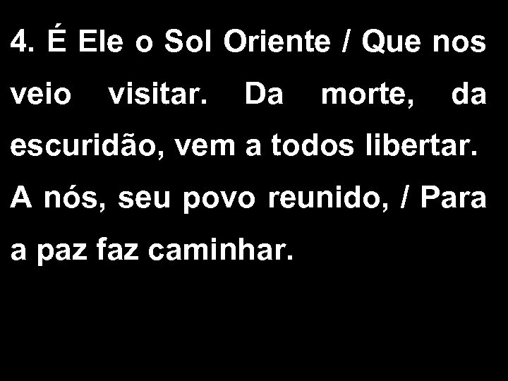 4. É Ele o Sol Oriente / Que nos veio visitar. Da morte, da