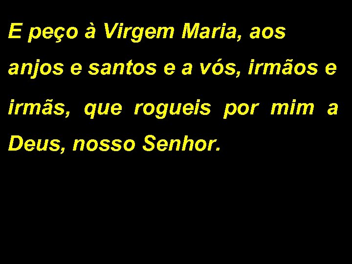 E peço à Virgem Maria, aos anjos e santos e a vós, irmãos e