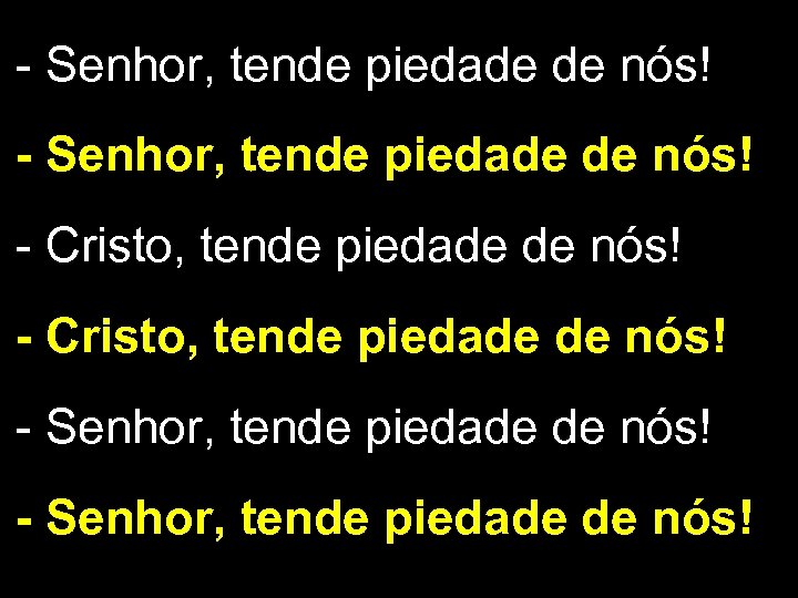 - Senhor, tende piedade de nós! - Cristo, tende piedade de nós! - Senhor,