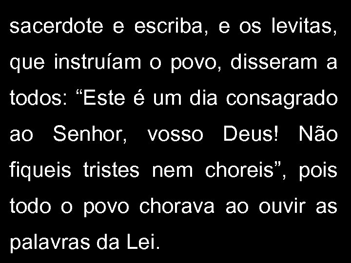 sacerdote e escriba, e os levitas, que instruíam o povo, disseram a todos: “Este