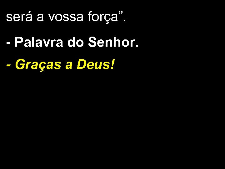 será a vossa força”. - Palavra do Senhor. - Graças a Deus! 