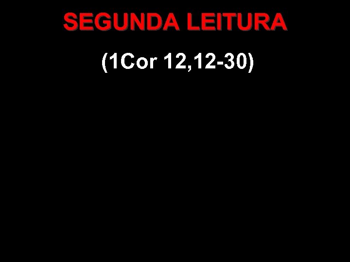 SEGUNDA LEITURA (1 Cor 12, 12 -30) 