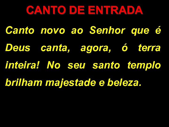 CANTO DE ENTRADA Canto novo ao Senhor que é Deus canta, agora, ó terra