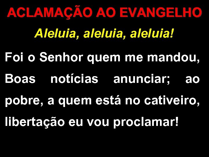 ACLAMAÇÃO AO EVANGELHO Aleluia, aleluia! Foi o Senhor quem me mandou, Boas notícias anunciar;