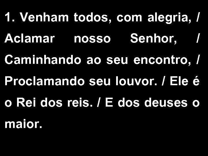 1. Venham todos, com alegria, / Aclamar nosso Senhor, / Caminhando ao seu encontro,