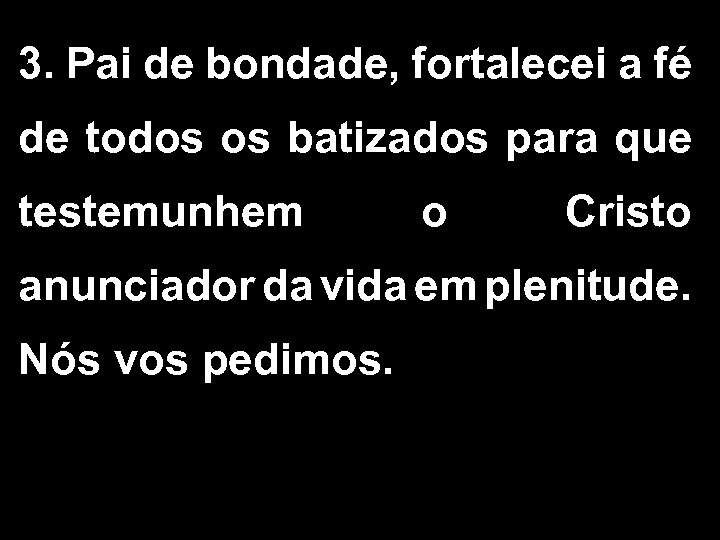 3. Pai de bondade, fortalecei a fé de todos os batizados para que testemunhem