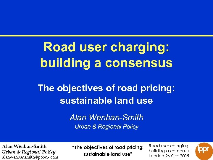 Road user charging: building a consensus The objectives of road pricing: sustainable land use