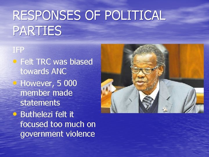 RESPONSES OF POLITICAL PARTIES IFP • Felt TRC was biased towards ANC • However,