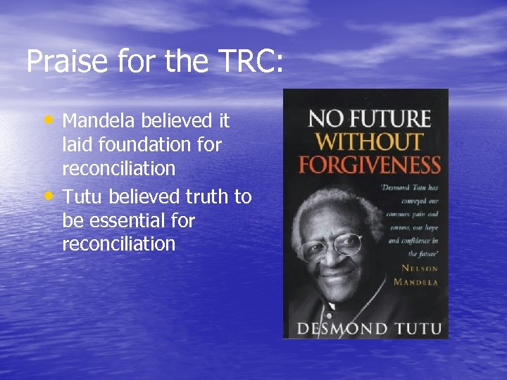 Praise for the TRC: • Mandela believed it • laid foundation for reconciliation Tutu