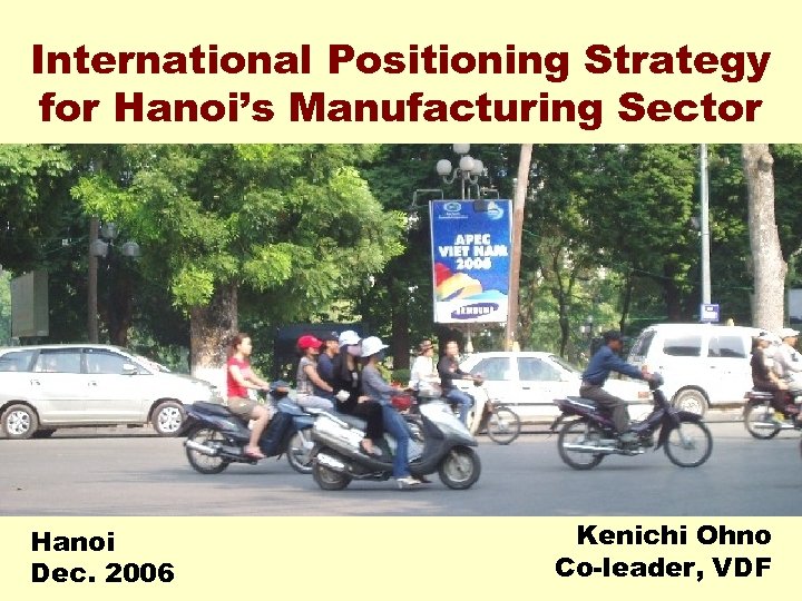 International Positioning Strategy for Hanoi’s Manufacturing Sector Hanoi Dec. 2006 Kenichi Ohno Co-leader, VDF