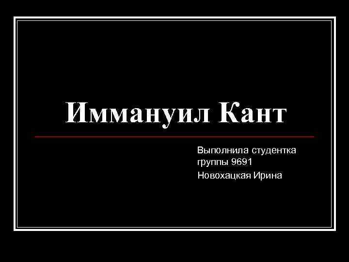 Иммануил Кант Выполнила студентка группы 9691 Новохацкая Ирина 