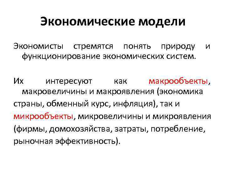 Экономические модели Экономисты стремятся понять природу и функционирование экономических систем. Их интересуют как макрообъекты,