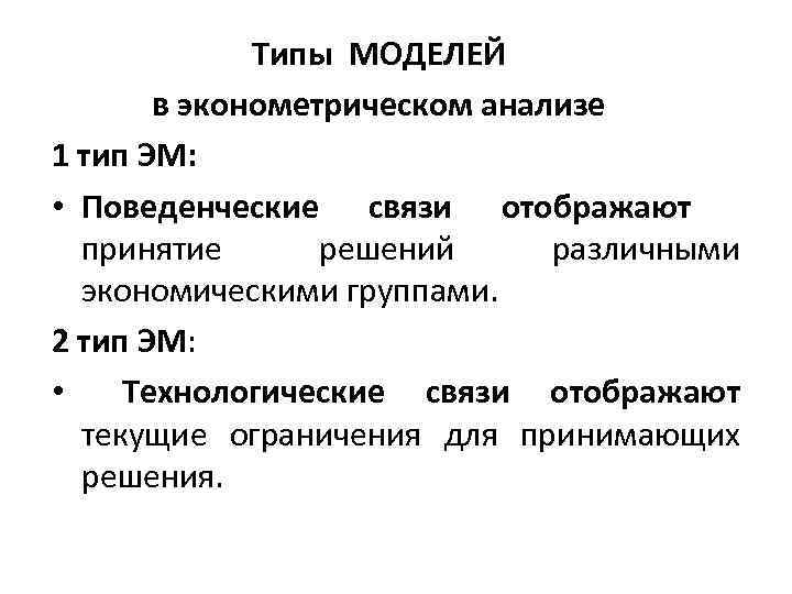 Типы МОДЕЛЕЙ в эконометрическом анализе 1 тип ЭМ: • Поведенческие связи отображают принятие решений