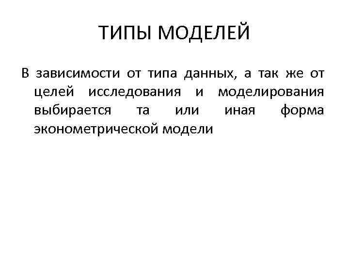 ТИПЫ МОДЕЛЕЙ В зависимости от типа данных, а так же от целей исследования и