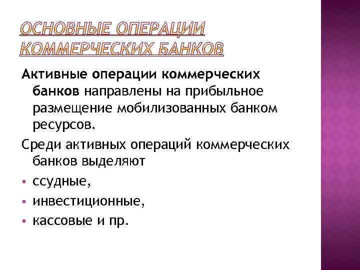 Активные операции коммерческих банков направлены на прибыльное размещение мобилизованных банком ресурсов. Среди активных операций