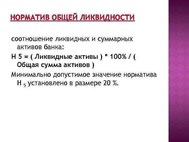 НОРМАТИВ ОБЩЕЙ ЛИКВИДНОСТИ соотношение ликвидных и суммарных активов банка: Н 5 = ( Ликвидные